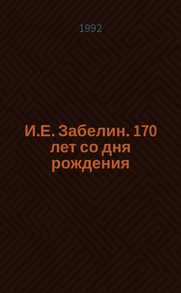 И.Е. Забелин. 170 лет со дня рождения : Материалы науч. чтений ГИМ, 29-31 окт. 1990 г