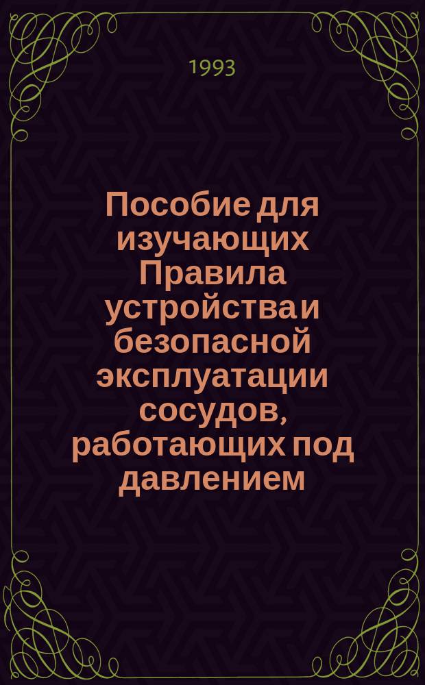 Пособие для изучающих Правила устройства и безопасной эксплуатации сосудов, работающих под давлением