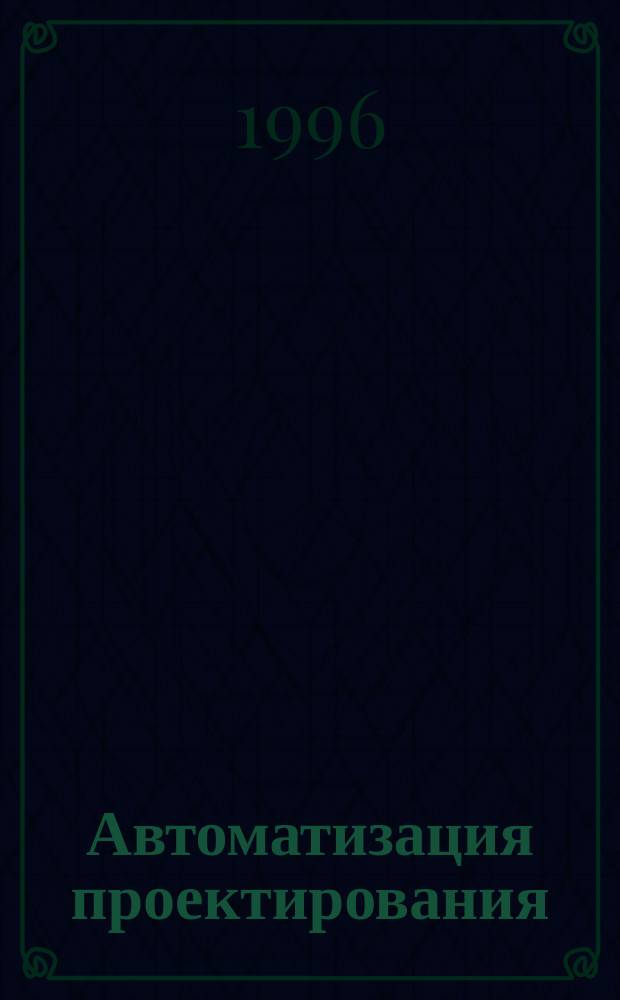 Автоматизация проектирования : Науч.-практ. журн. Отд-ния информатики, вычис. техники и автоматизации Рос. акад. наук