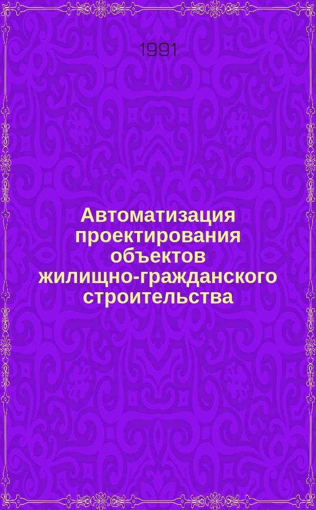Автоматизация проектирования объектов жилищно-гражданского строительства : (Соврем. технологии) : Сб. науч. тр. Ин-та жилища