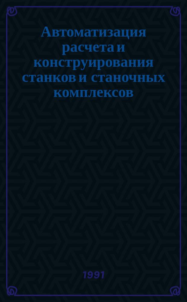 Автоматизация расчета и конструирования станков и станочных комплексов : Межвуз. сб. науч. тр