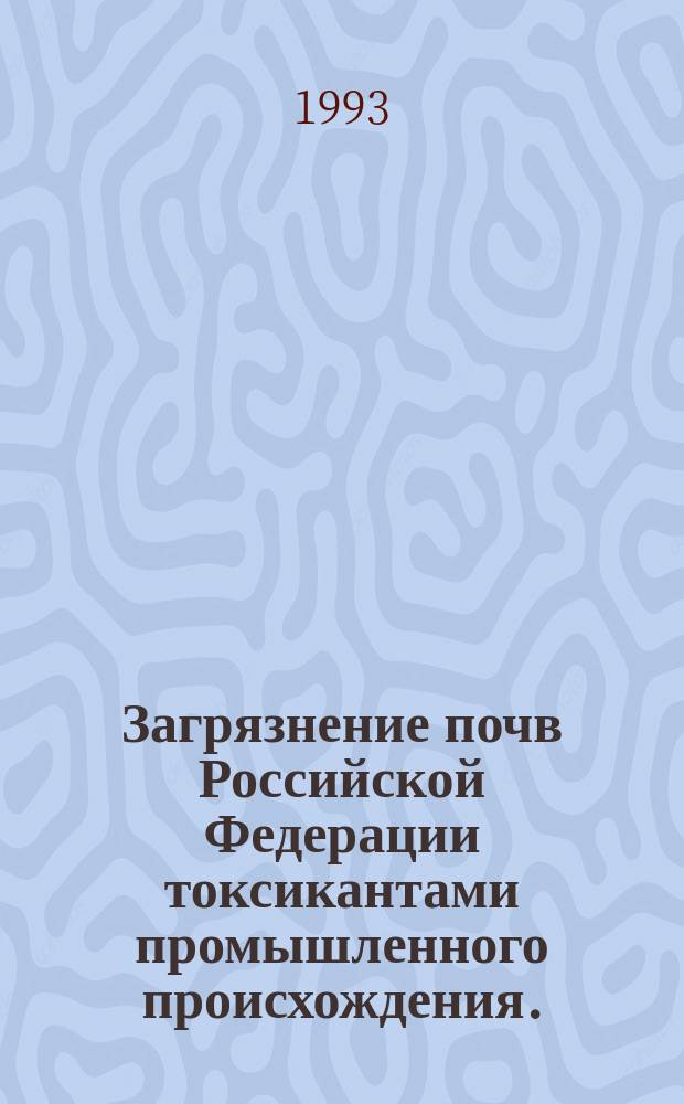 Загрязнение почв Российской Федерации токсикантами промышленного происхождения.. : Ежегодник. ...в 1993 году