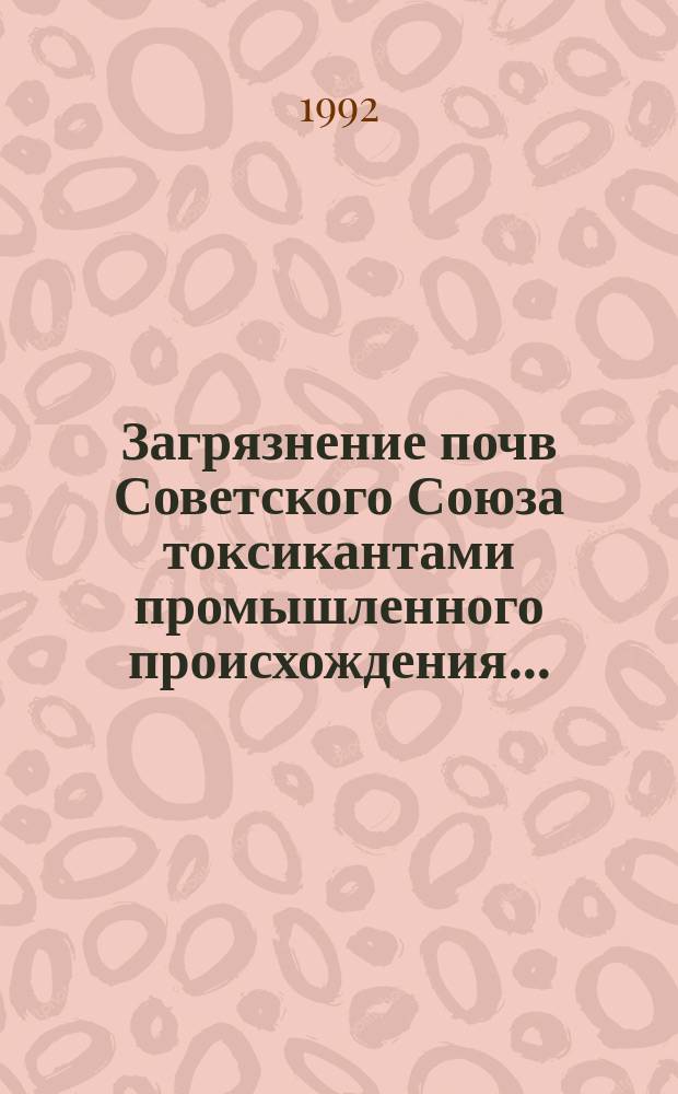Загрязнение почв Советского Союза токсикантами промышленного происхождения.. : Ежегодник. ...в 1991 году, ч. 2
