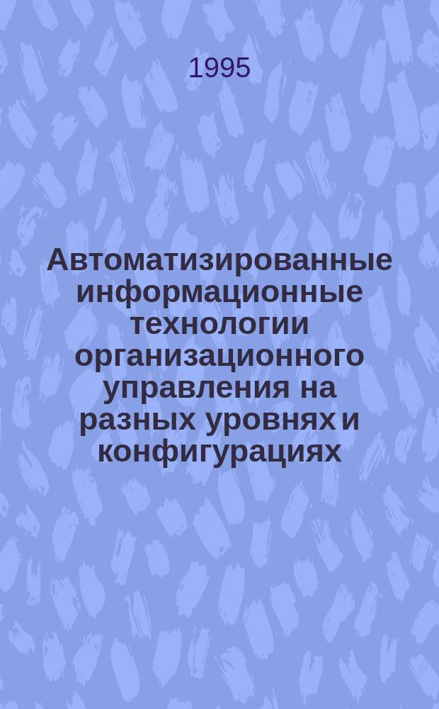 Автоматизированные информационные технологии организационного управления на разных уровнях и конфигурациях