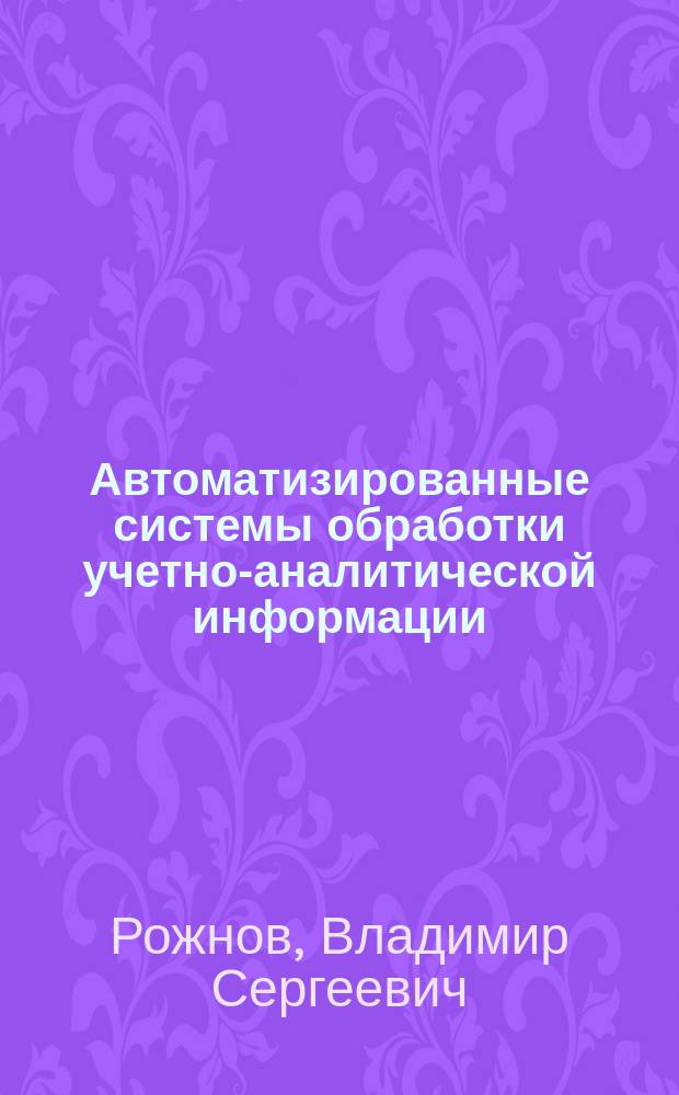 Автоматизированные системы обработки учетно-аналитической информации : Учеб. для вузов по спец. "Бух. учет., контроль и анализ хоз. деятельности"