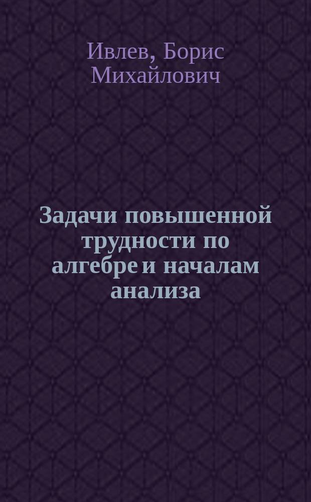 Задачи повышенной трудности по алгебре и началам анализа : Учеб. пособие для 10-11-х кл. сред. шк