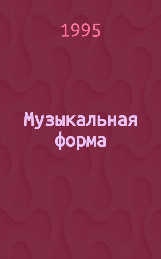 Музыкальная форма : Учеб для специализир. фак. высш. музык. учеб. заведений [В 2 вып. Вып. 1