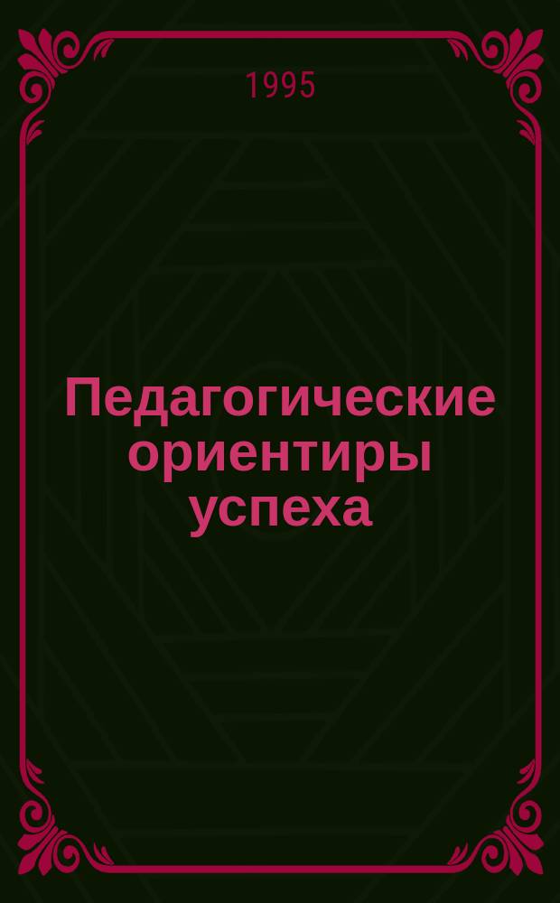 Педагогические ориентиры успеха : (Актуал. пробл. развития образоват. процесса) : Метод. материалы к обучающим семинарам