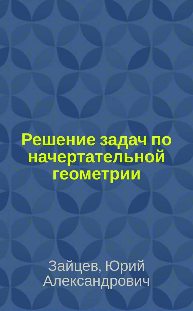 Решение задач по начертательной геометрии : Учеб. пособие для машиностроит. спец.