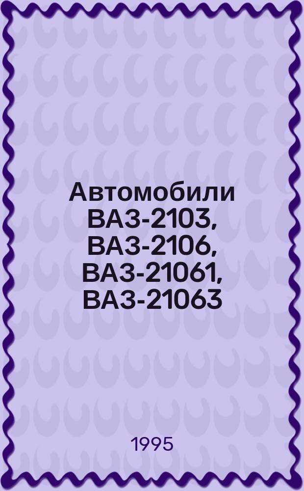 Автомобили ВАЗ-2103, ВАЗ-2106, ВАЗ-21061, ВАЗ-21063 : Руководство по ремонту
