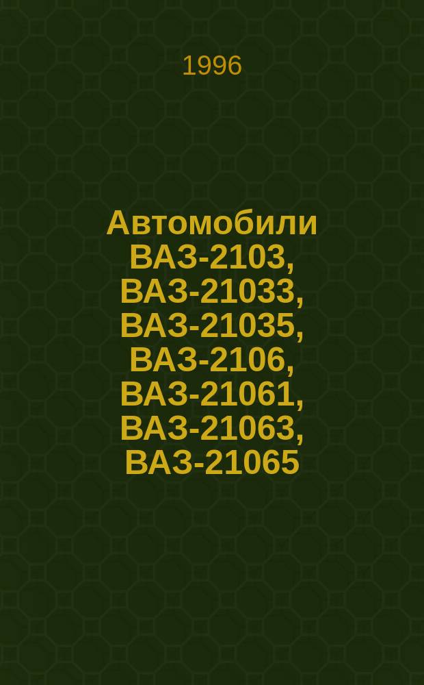 Автомобили ВАЗ-2103, ВАЗ-21033, ВАЗ-21035, ВАЗ-2106, ВАЗ-21061, ВАЗ-21063, ВАЗ-21065 : Устройство и эксплуатации : Многокрасоч. альбом
