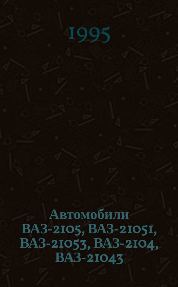 Автомобили ВАЗ-2105, ВАЗ-21051, ВАЗ-21053, ВАЗ-2104, ВАЗ-21043 : Руководство по ремонту