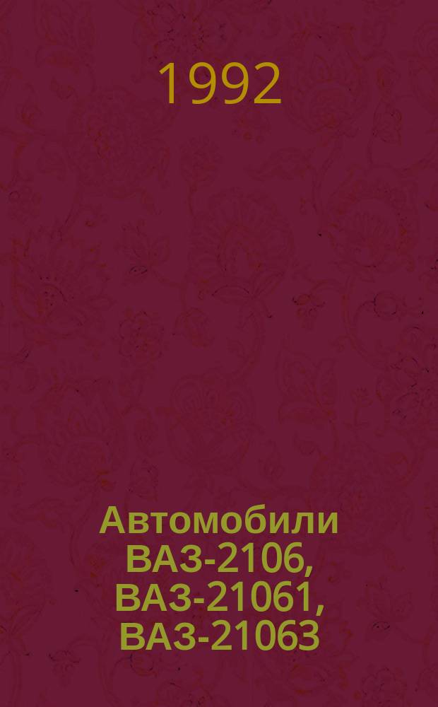 Автомобили ВАЗ-2106, ВАЗ-21061, ВАЗ-21063 : Метод. пособие по ремонту