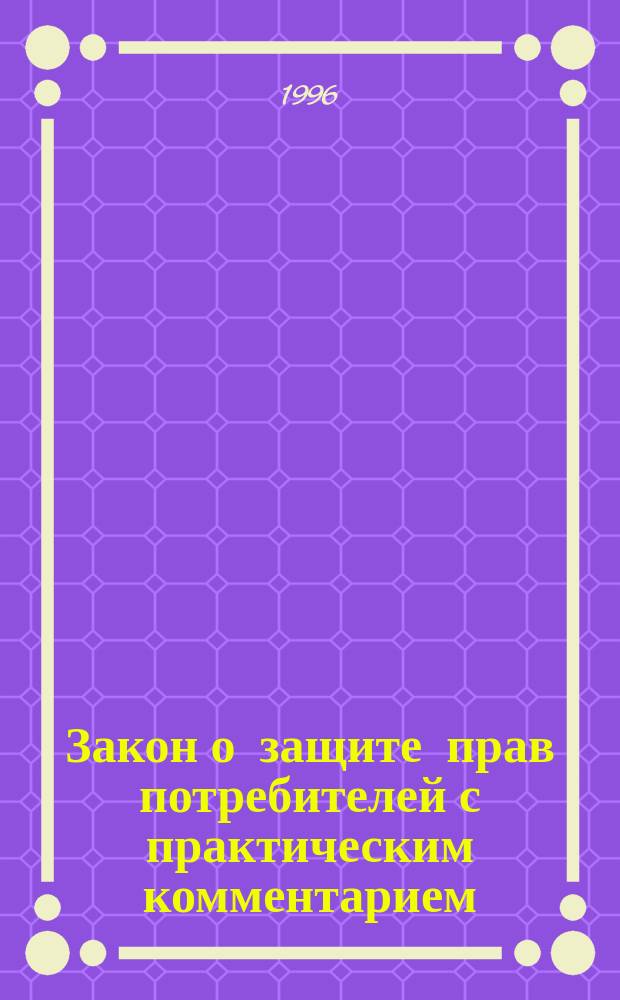 Закон о защите прав потребителей с практическим комментарием