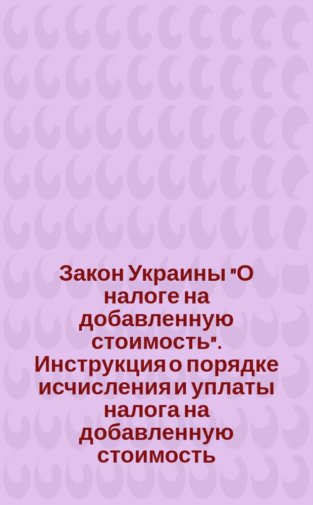 Закон Украины "О налоге на добавленную стоимость". Инструкция о порядке исчисления и уплаты налога на добавленную стоимость