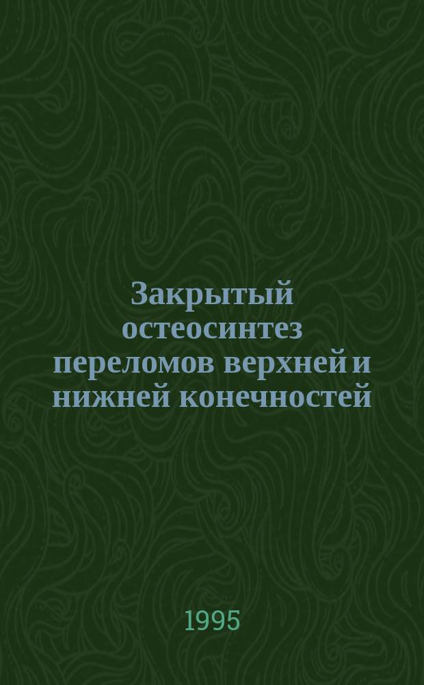 Закрытый остеосинтез переломов верхней и нижней конечностей : Практ. рук
