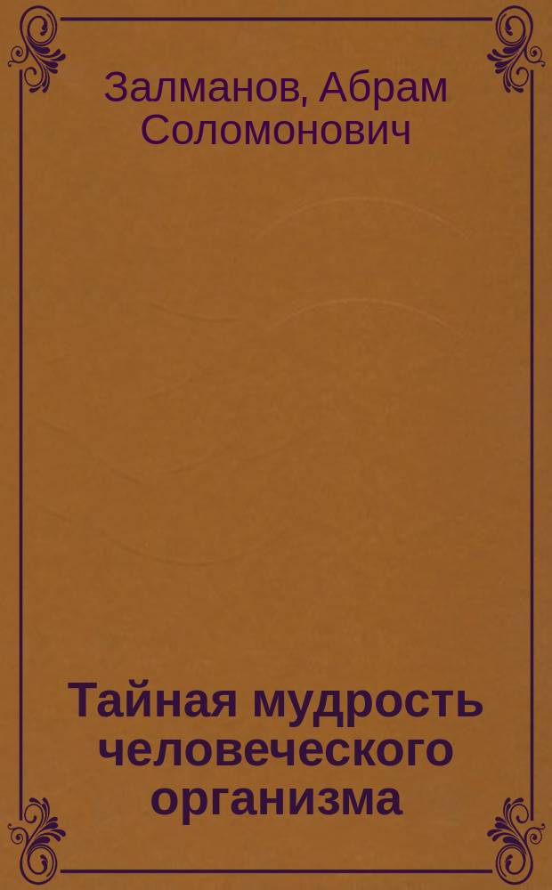 Тайная мудрость человеческого организма : (Глубин. медицина) : Сокр. пер. с фр. и нем. изд