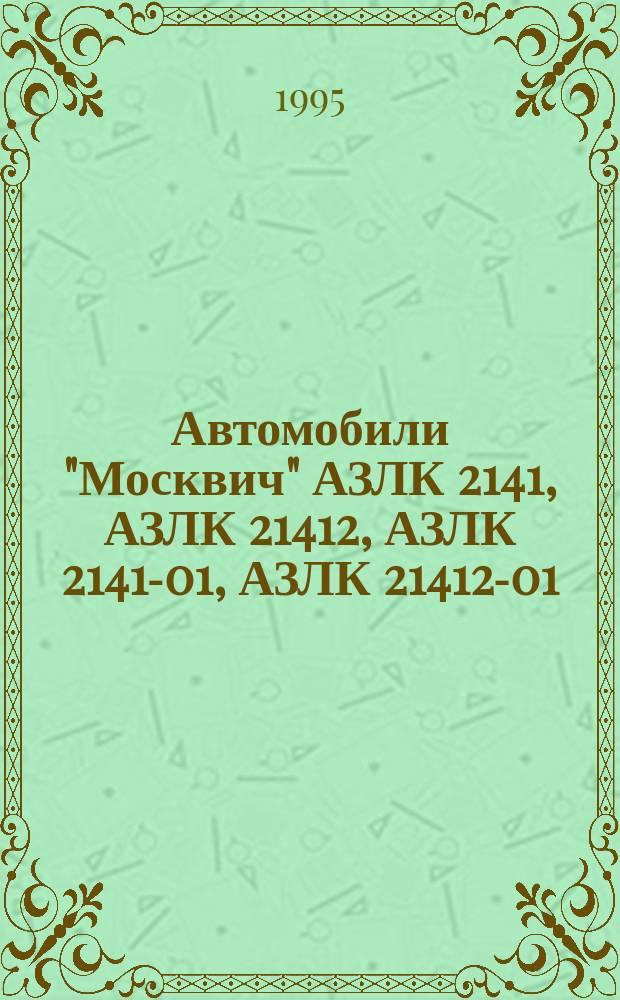 Автомобили "Москвич" АЗЛК 2141, АЗЛК 21412, АЗЛК 2141-01, АЗЛК 21412-01 : Руководство по ремонту. Каталог деталей