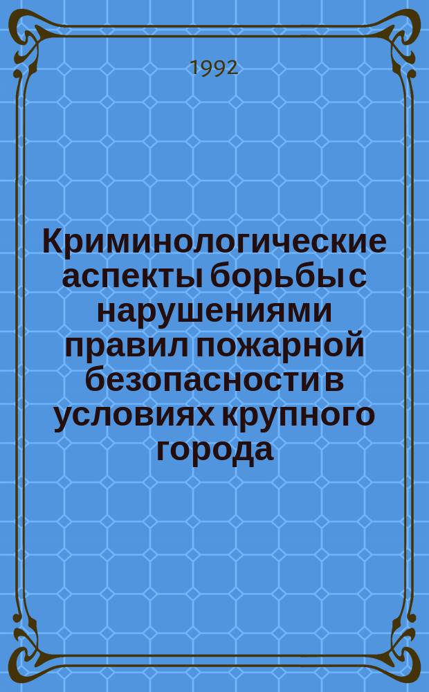 Криминологические аспекты борьбы с нарушениями правил пожарной безопасности в условиях крупного города : Автореф. дис. на соиск. учен. степ. к. ю. н