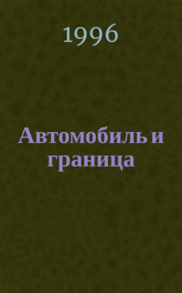Автомобиль и граница : (Или как его растаможить) : Сб. из сер. практ. рекомендаций для тех, кто хочет знать как сэкономить время и деньги