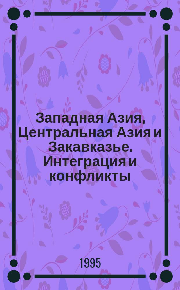Западная Азия, Центральная Азия и Закавказье. Интеграция и конфликты : Сб. ст.