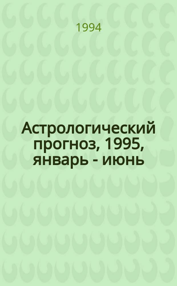 Астрологический прогноз, 1995, январь - июнь : Здоровье. Любовь. Финансы. Успех [В 12 вып.]. [Вып. 6] : Дева, 24.08-23.09
