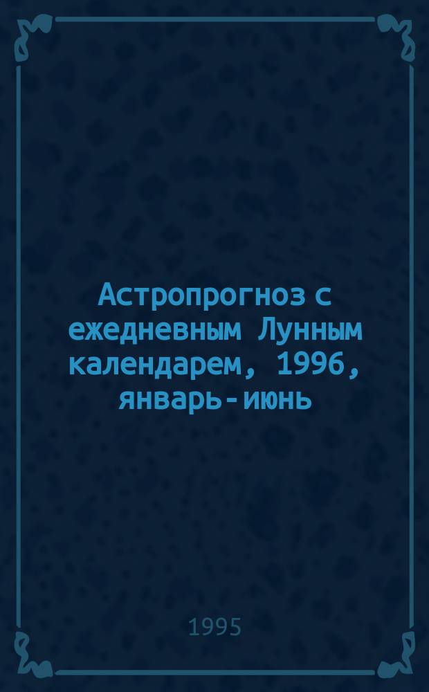 Астропрогноз с ежедневным Лунным календарем, 1996, январь-июнь : Здоровье. Любовь. Бизнес. Успех [Первое полугодие]. [Вып. 11] : Водолей, 21.I-19.II