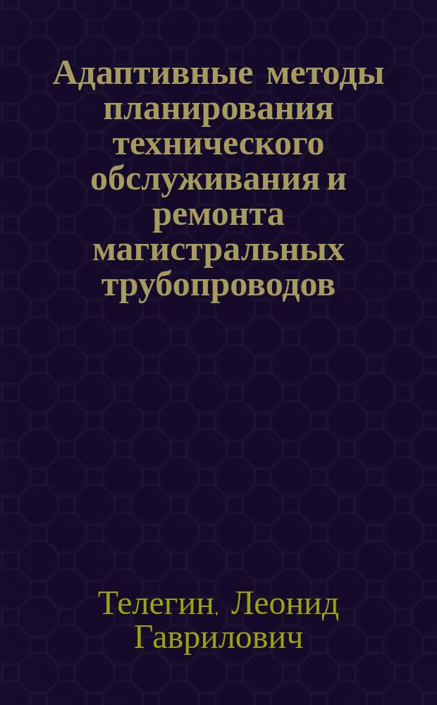 Адаптивные методы планирования технического обслуживания и ремонта магистральных трубопроводов
