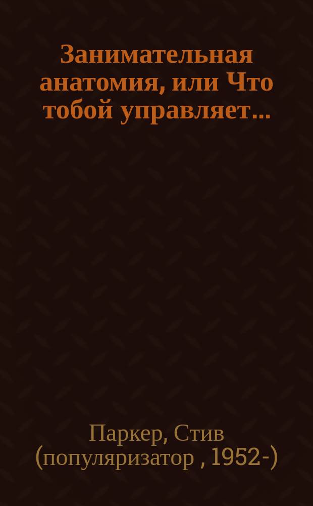 Занимательная анатомия, или Что тобой управляет... : Для детей