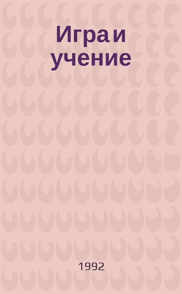 Игра и учение : Теория, практика и перспективы игрового обучения. Ч. 1