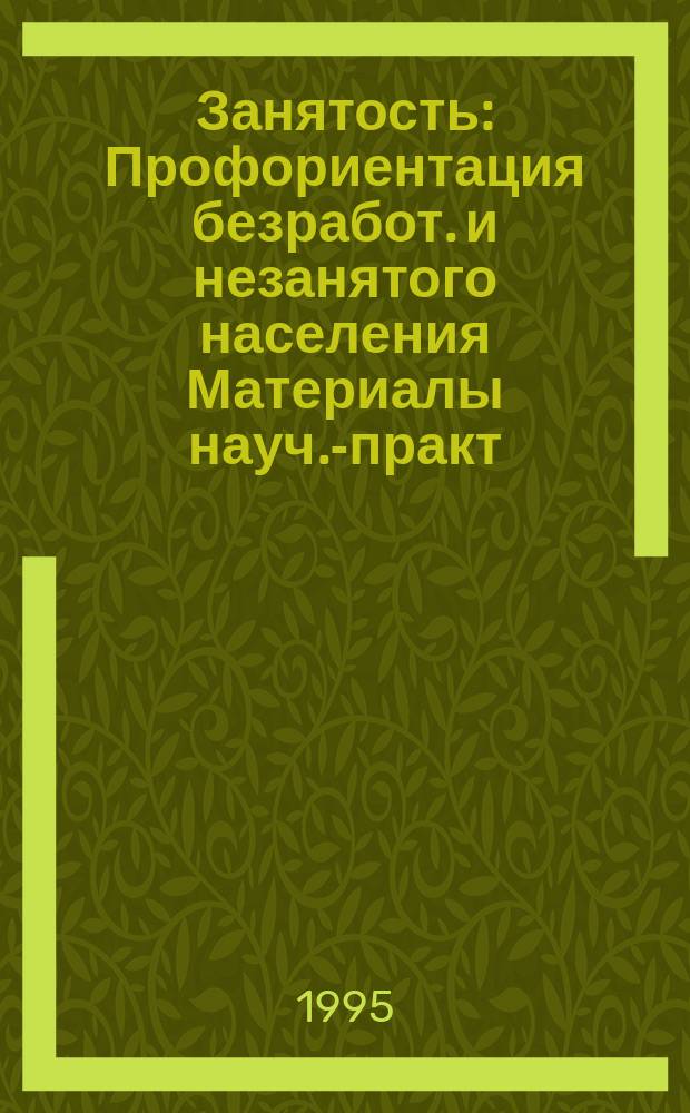 Занятость : Профориентация безработ. и незанятого населения Материалы науч.-практ. конф., [14-16 нояб. 1995 г., г. Челябинск] Информ.-аналит. бюл. 1995, дек.
