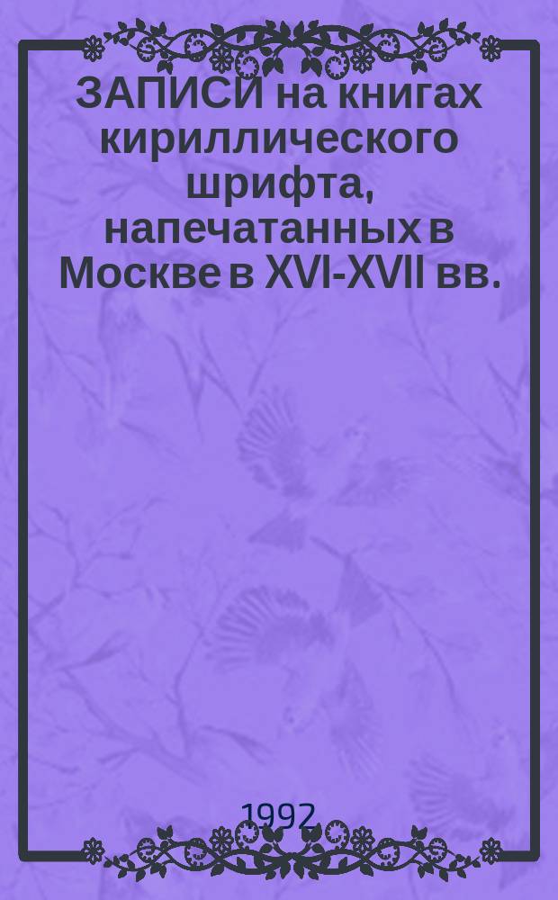 ЗАПИСИ на книгах кириллического шрифта, напечатанных в Москве в XVI-XVII вв.