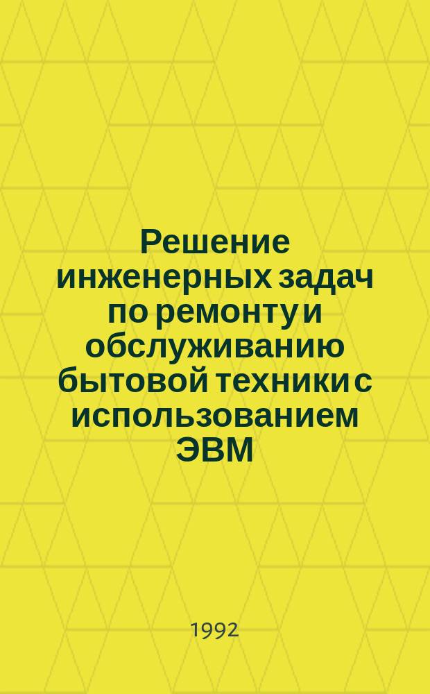 Решение инженерных задач по ремонту и обслуживанию бытовой техники с использованием ЭВМ : (Учеб. пособие) [В 2 ч.]. Ч. 1 : Решение технологических и проектно-конструкторских задач