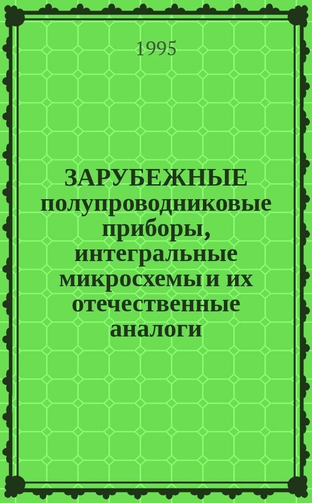 ЗАРУБЕЖНЫЕ полупроводниковые приборы, интегральные микросхемы и их отечественные аналоги : Справ