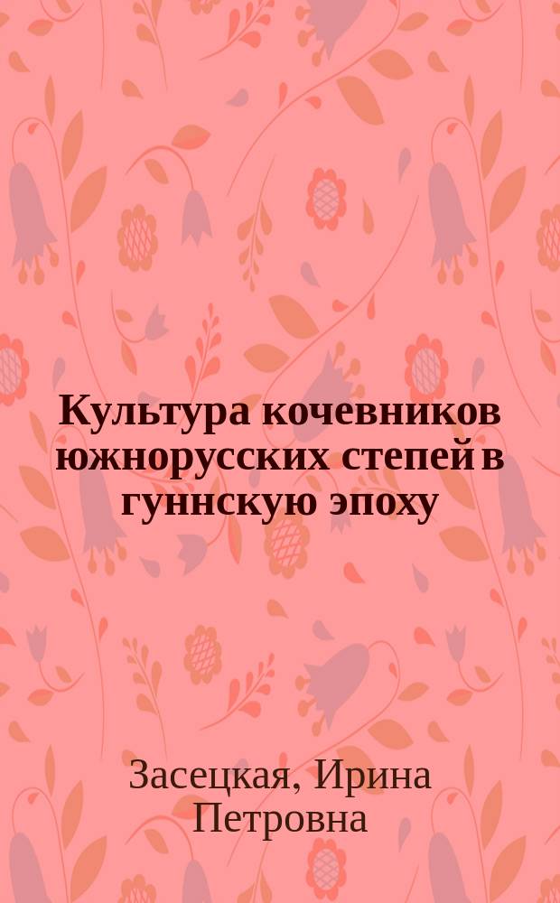 Культура кочевников южнорусских степей в гуннскую эпоху (конец IV-V вв.) = Nomadic culture of the South Russian steppelands : the end of the fourth and the fifth centuries A. D