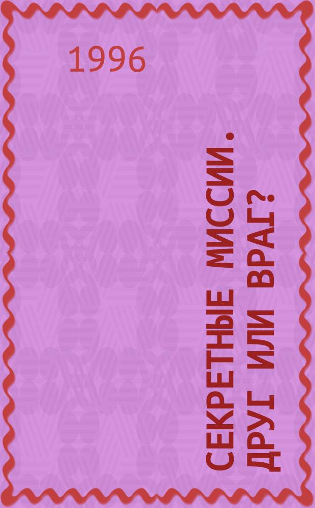 Секретные миссии. Друг или враг? : [Пер. с англ.]