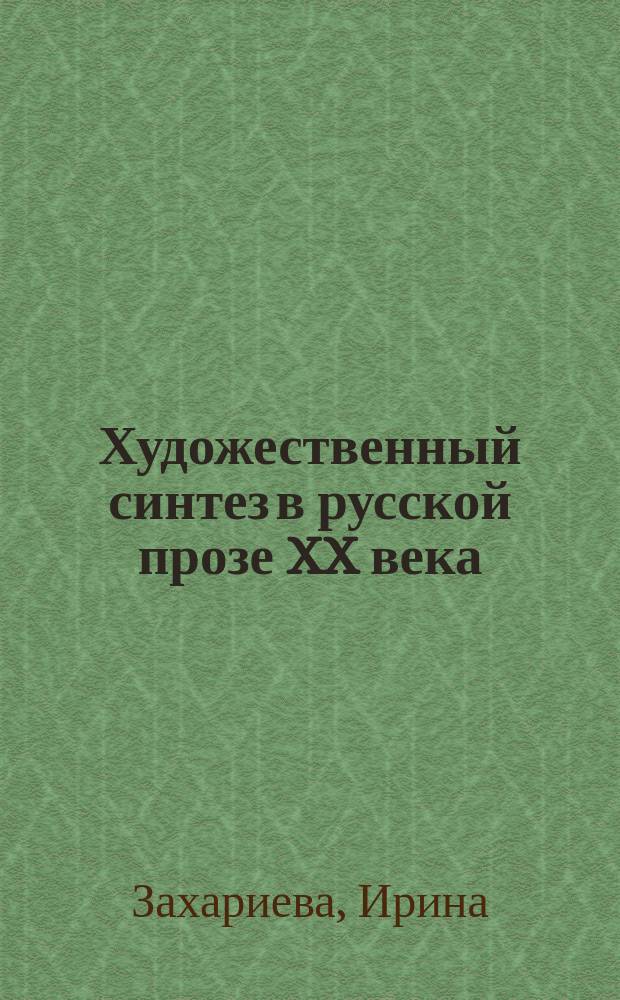 Художественный синтез в русской прозе XX века (20-е - первая половина 50-х годов) : М. Булгаков, А. Платонов, М. Пришвин, И. Бабель, Ю. Олеша, А. Грин, И. Ильф и Е. Петров, М. Зощенко, Д. Хармс, В. Набоков, И. Бунин, А. Белый, А. Ремизов, Б. Пастернак, М. Цветаева, Ю. Тынянов, Д. Андреев, Е. Замятин