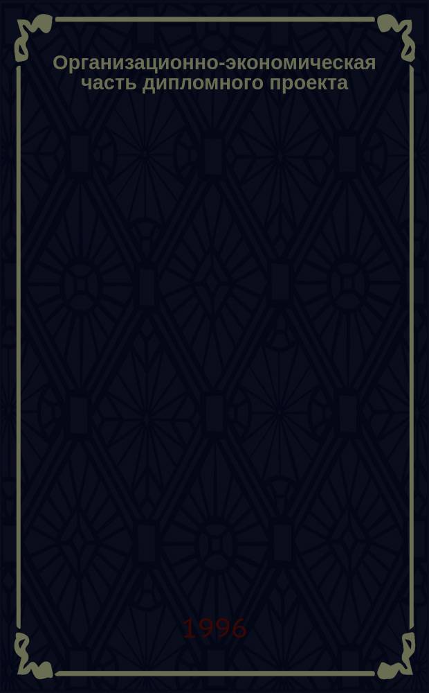 Организационно-экономическая часть дипломного проекта : Учеб. пособие для студентов-дипломников автотрактор. фак. спец. 1012, 1501, 1503, 1211 дневной и веч. форм обучения
