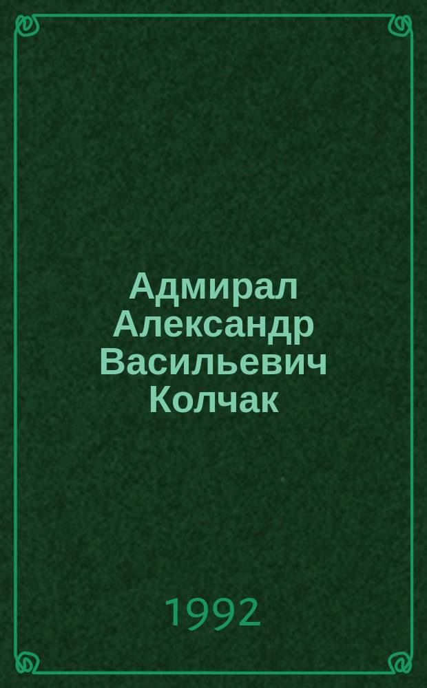 Адмирал Александр Васильевич Колчак : Очерки