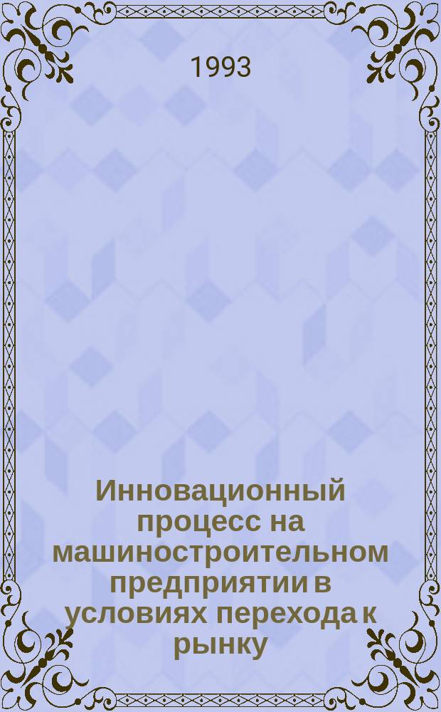 Инновационный процесс на машиностроительном предприятии в условиях перехода к рынку : Инвестирование, станкостроение, управление, моделирование, эффективность