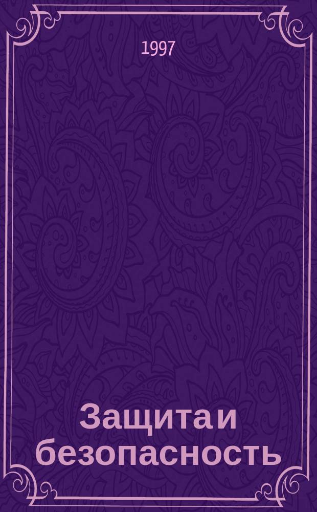 Защита и безопасность : Обществ.-правовой и науч.-техн. журн