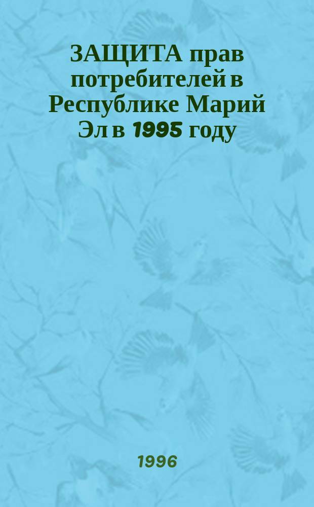 ЗАЩИТА прав потребителей в Республике Марий Эл в 1995 году : Докл