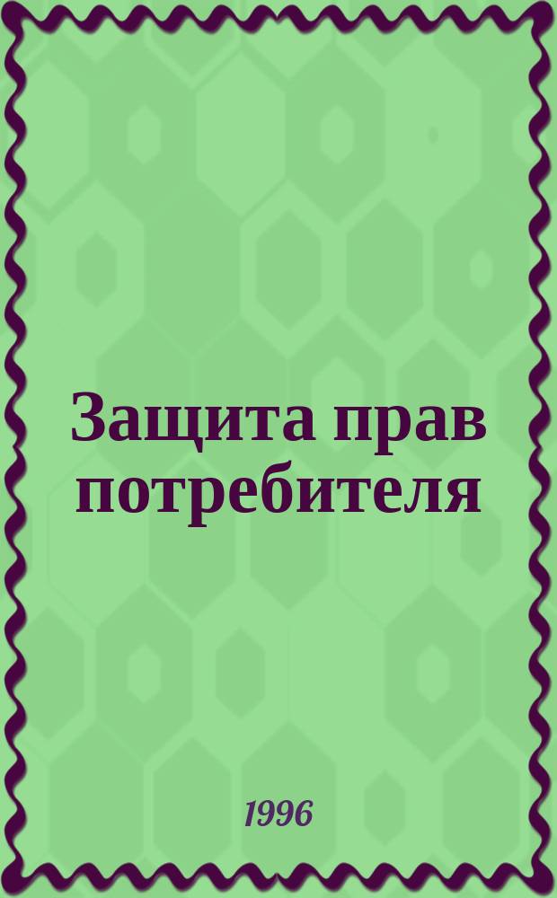 Защита прав потребителя : Законодат. акты, правила обслуживания, практ. советы, образцы док. для обращения в суд