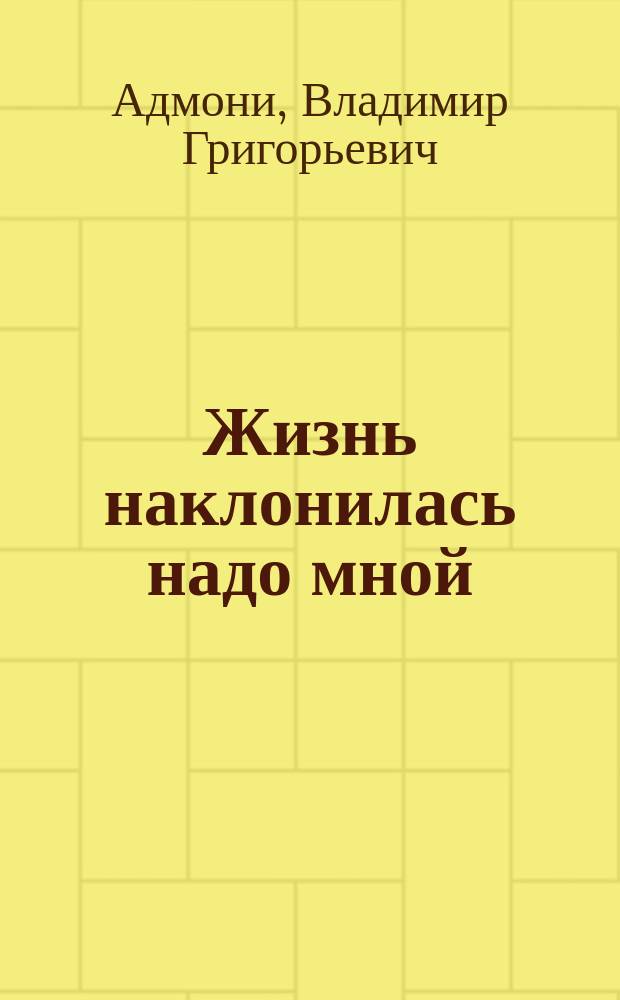 Жизнь наклонилась надо мной : Стихотворения, 1925-1991