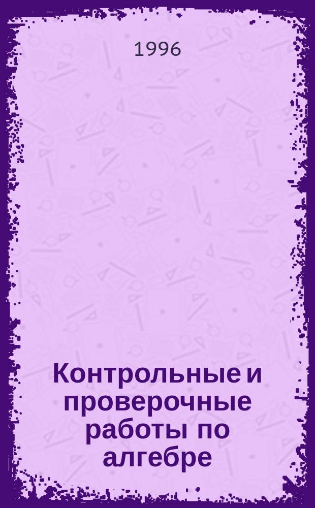 Контрольные и проверочные работы по алгебре : Кл. 7-9-е : Метод. пособие