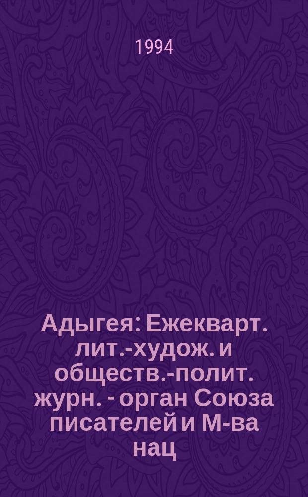 Адыгея : Ежекварт. лит.-худож. и обществ.-полит. журн. - орган Союза писателей и М-ва нац. политики, печати и внеш. связей Респ. Адыгея