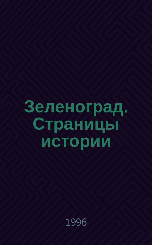 Зеленоград. Страницы истории : В помощь преподавателям и учащимся при изучении курса "Москвоведение"