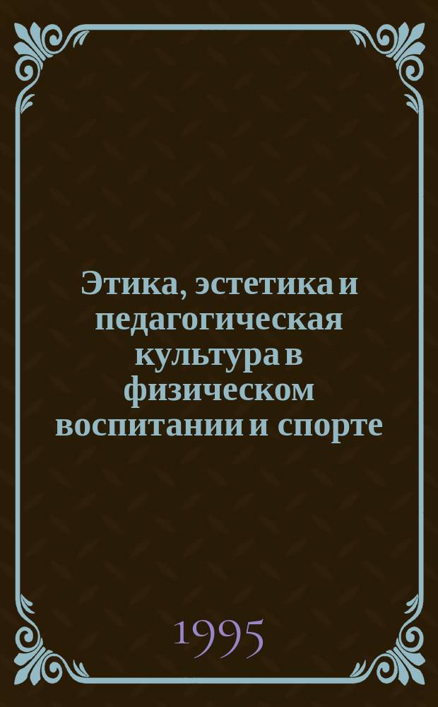 Этика, эстетика и педагогическая культура в физическом воспитании и спорте : Учеб.-метод. пособие по дисциплине "Физкультура" для студентов вузов