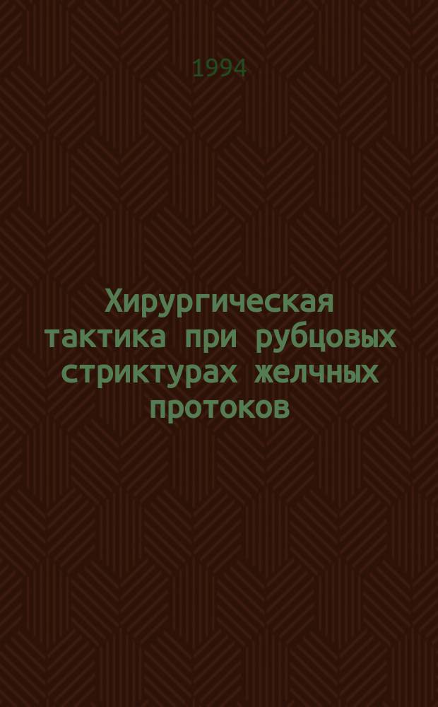 Хирургическая тактика при рубцовых стриктурах желчных протоков : Учеб. пособие для врачей