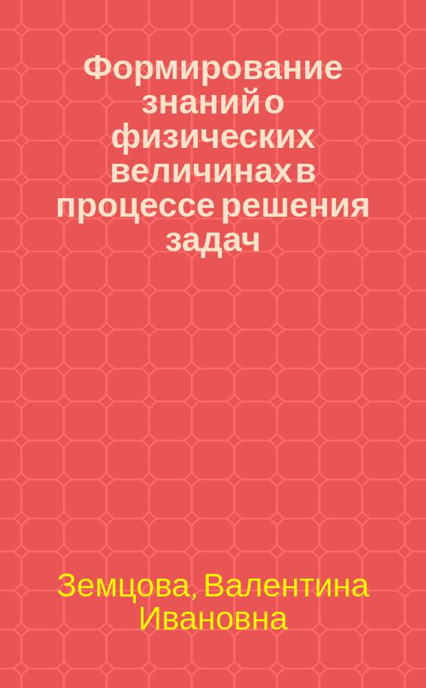 Формирование знаний о физических величинах в процессе решения задач : (Молекуляр. физика) : Учеб. пособие